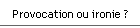 Provocation ou ironie ?