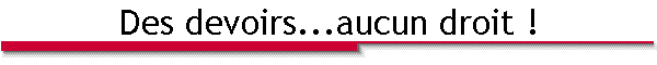 Des devoirs...aucun droit !