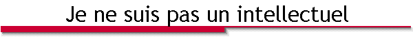 Je ne suis pas un intellectuel