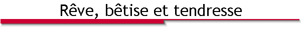 R�ve, b�tise et tendresse