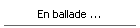 En ballade ...